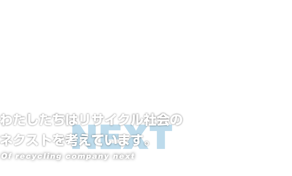 わたしたちはリサイクル社会のネクストを考えています。